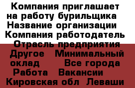 Компания приглашает на работу бурильщика › Название организации ­ Компания-работодатель › Отрасль предприятия ­ Другое › Минимальный оклад ­ 1 - Все города Работа » Вакансии   . Кировская обл.,Леваши д.